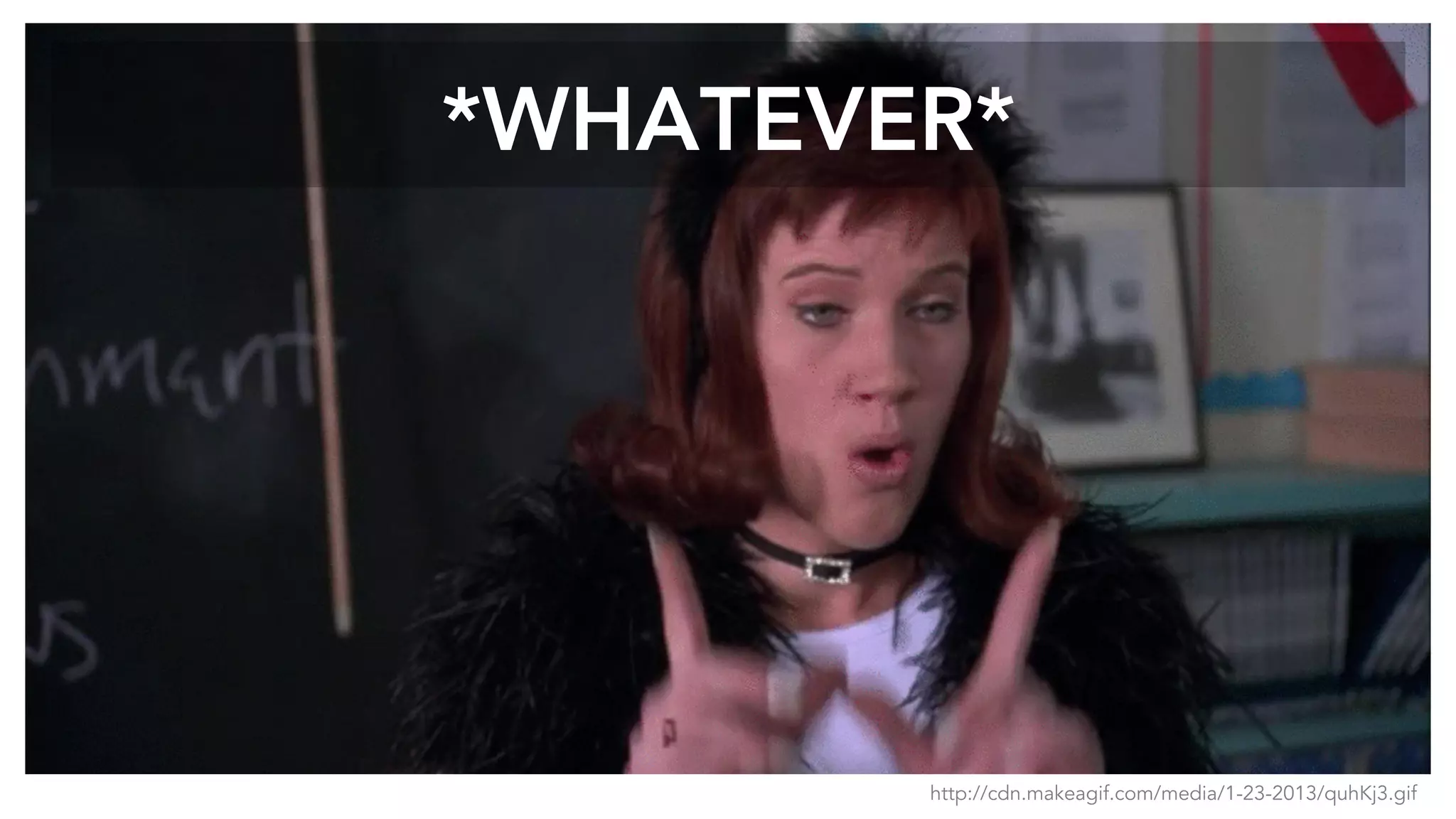 *WHATEVER*
http://cdn.makeagif.com/media/1-23-2013/quhKj3.gif
 