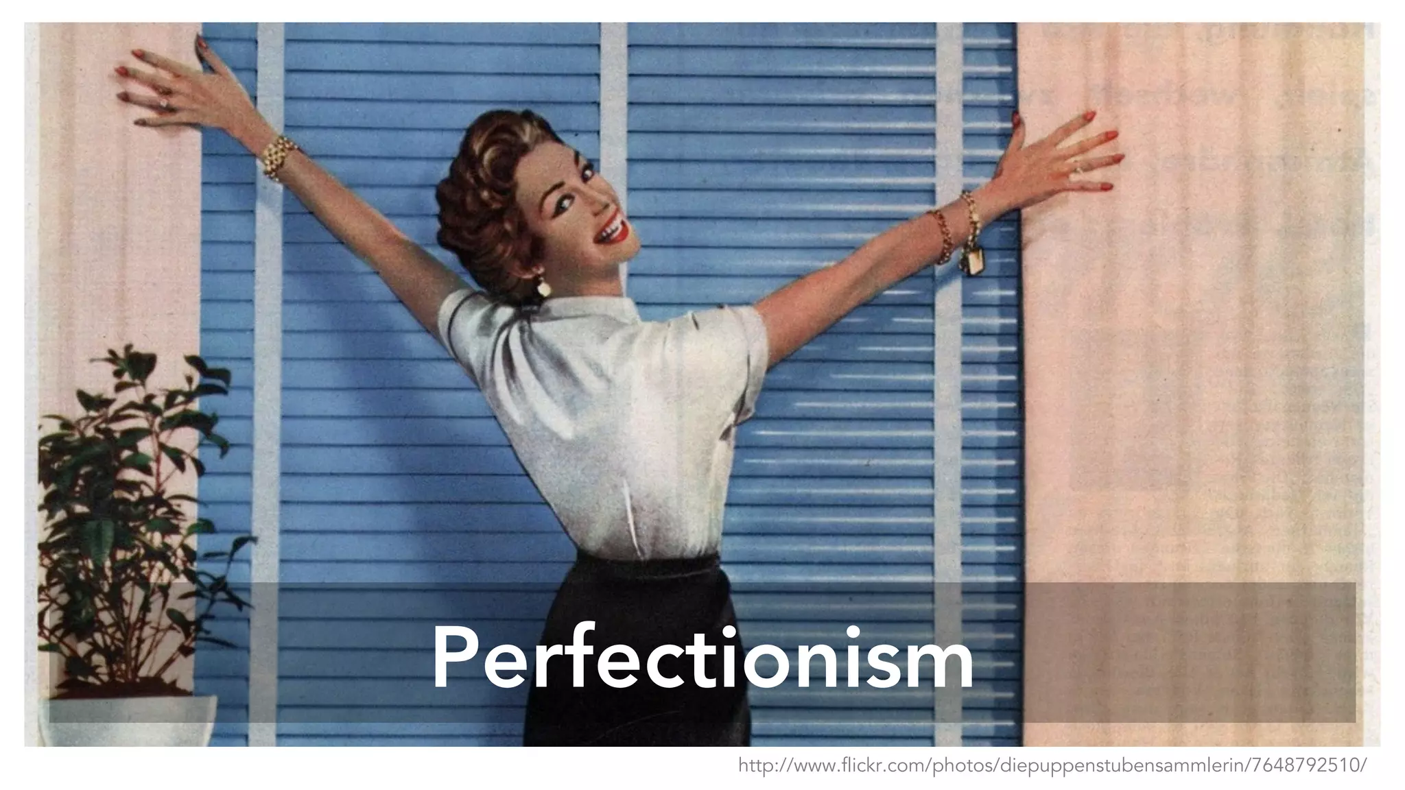Perfectionism
http://www.flickr.com/photos/diepuppenstubensammlerin/7648792510/
 
