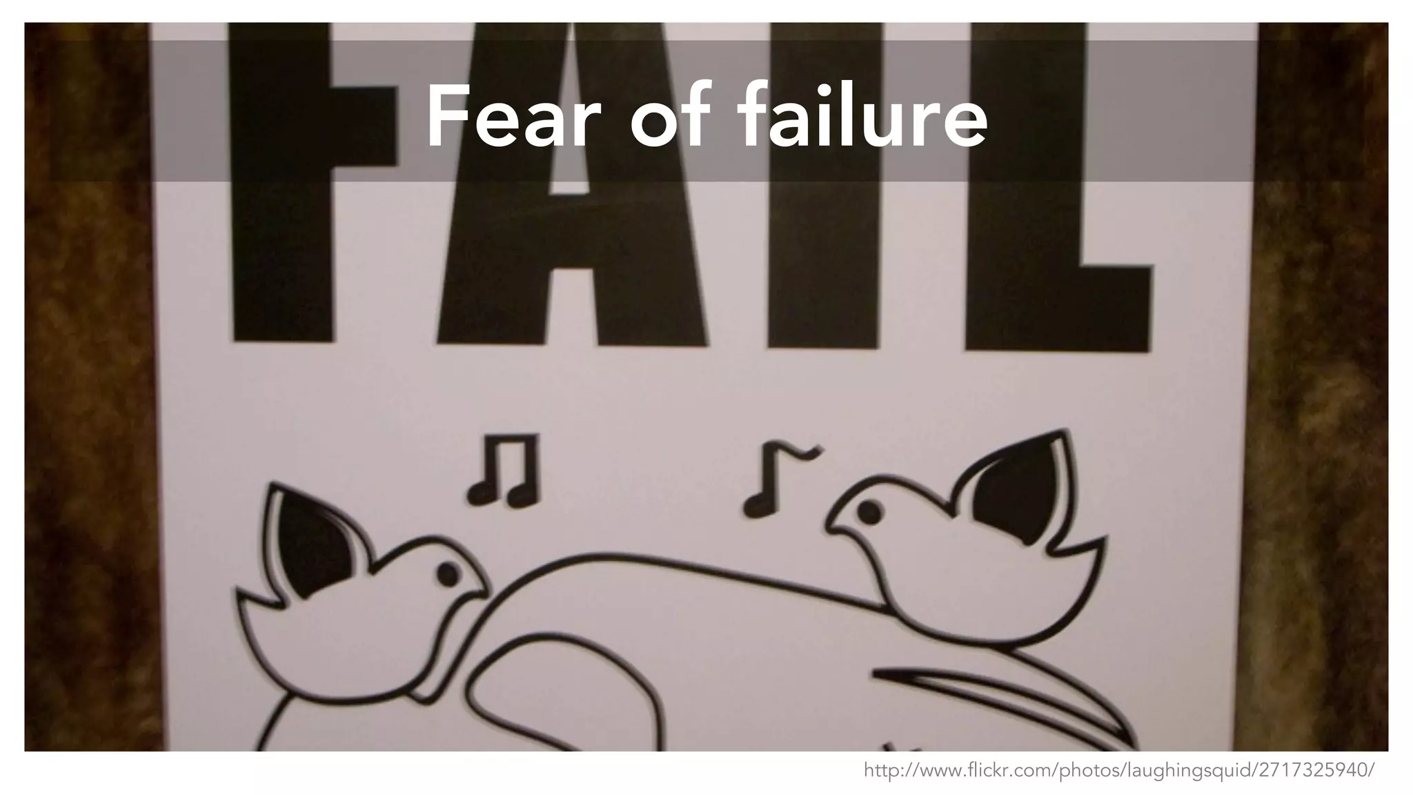 Fear of failure
http://www.flickr.com/photos/laughingsquid/2717325940/
 