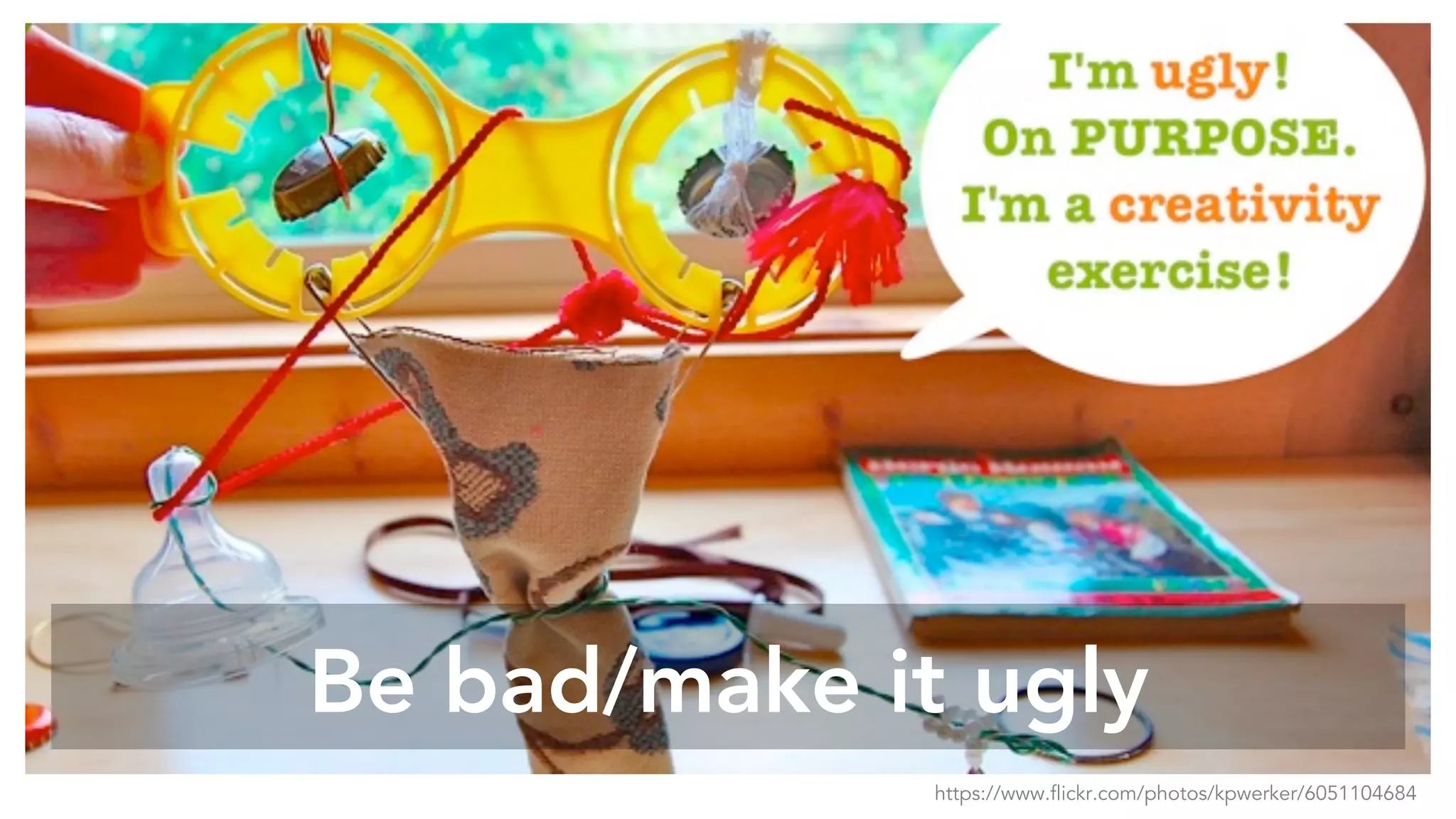 Be bad/make it ugly
https://www.flickr.com/photos/kpwerker/6051104684
 