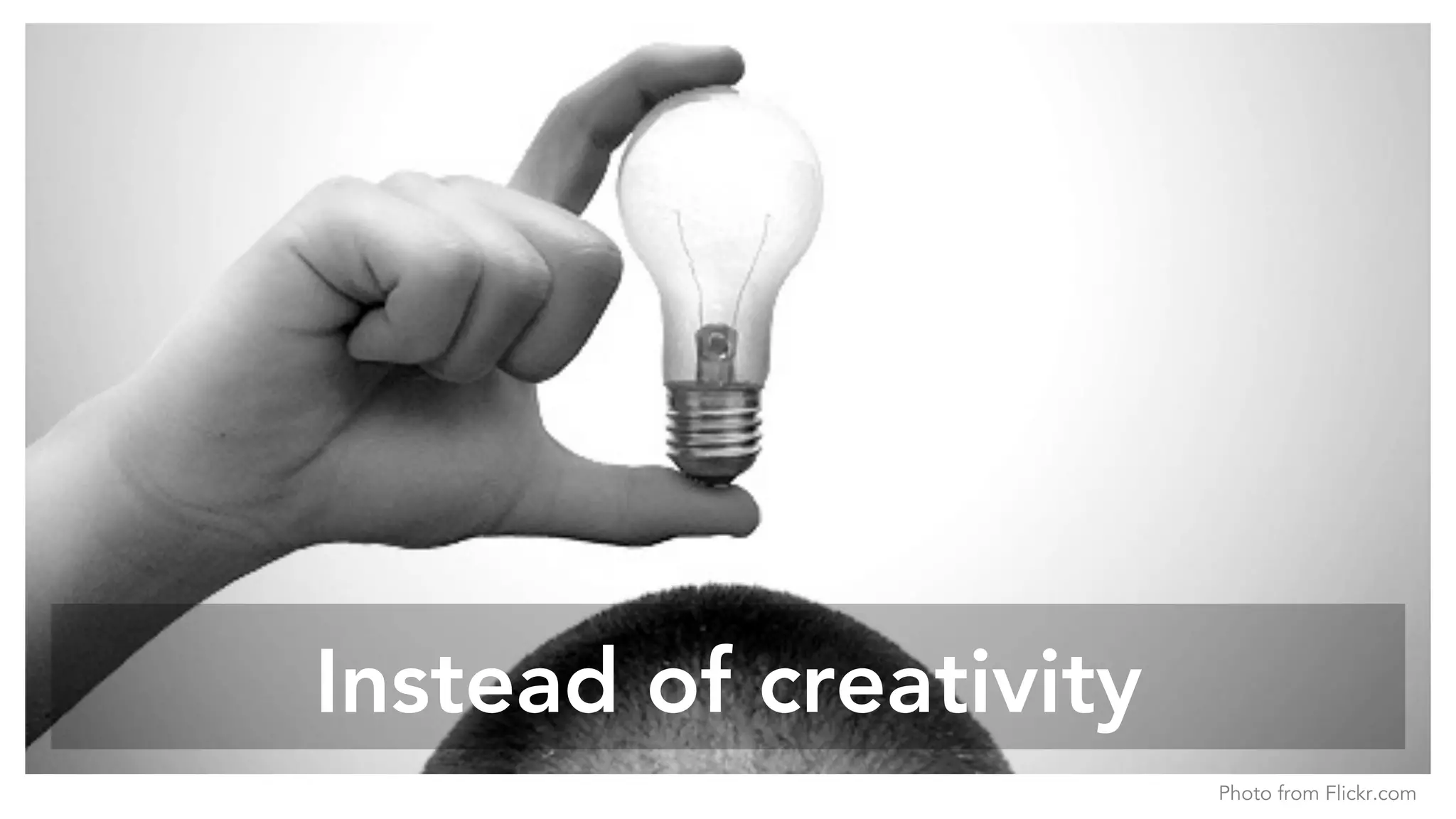 Instead of creativity
Photo from Flickr.com
 