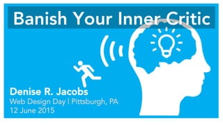Banish Your Inner Critic
Denise R. Jacobs
Web Design Day | Pittsburgh, PA
12 June 2015
 