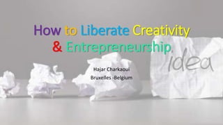 How to Liberate Creativity
& Entrepreneurship
Hajar Charkaoui
Bruxelles -Belgium
 