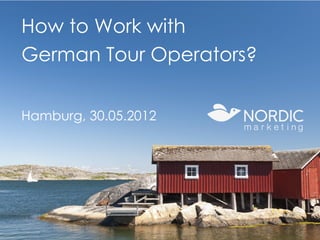 How to Work with
     German Tour Operators?


     Hamburg, 30.05.2012




www.nordicmarketing.de
 