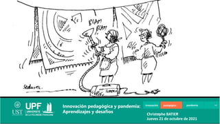 Innovación pedagógica pandemia
Innovación pedagógica y pandemia:
Aprendizajes y desafíos Christophe BATIER
Jueves 21 de octubre de 2021
 