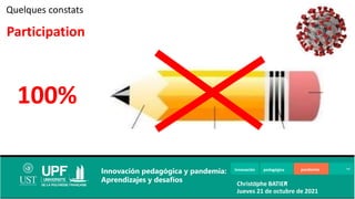 Innovación pedagógica pandemia
Innovación pedagógica y pandemia:
Aprendizajes y desafíos Christophe BATIER
Jueves 21 de octubre de 2021
Participation
Quelques constats
100%
 