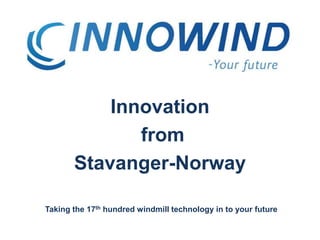 Innovation  from Stavanger-Norway Taking the 17th hundred windmill technology in to your future 