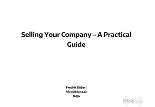 Selling Your Company - A Practical
Guide
Fredrik Döberl
fdo@Ablona.se
16Q4
 