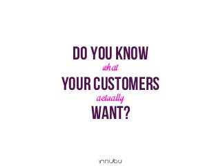 do you know
what
Your customers
actually
want?
 