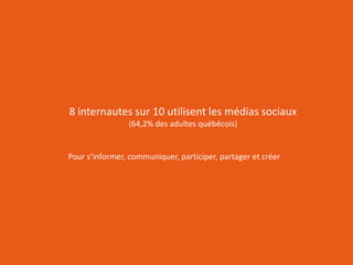 RÉSEAUTER
EFFICACEMENT
l’aide des outils web d’aujourd’hui
8 internautes sur 10 utilisent les médias sociaux
(64,2% des adultes québécois)
Pour s’informer, communiquer, participer, partager et créer
 