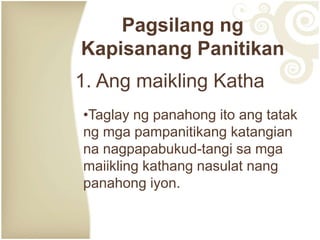 Pagsilang ng
Kapisanang Panitikan
1. Ang maikling Katha
•Taglay ng panahong ito ang tatak
ng mga pampanitikang katangian
na nagpapabukud-tangi sa mga
maiikling kathang nasulat nang
panahong iyon.
 