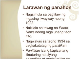 • Nagsimula sa paglitaw ng
mgasing liwayway noong
1922.
• Nakilala sa tawag na Photo
News noong mga unang taon
nito.
• Nagwakas sa taong 1934 sa
pagkakatatag ng panitikan.
• Panitikan isang kapisanang
itinuturing na siyang
Larawan ng panahon
 
