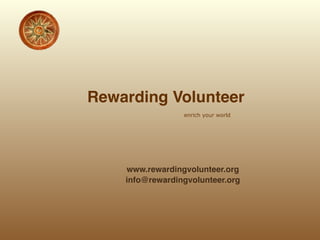  
Rewarding Volunteer  
enrich your world 
 
 
 
www.rewardingvolunteer.org  
info@rewardingvolunteer.org
 