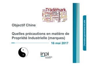 Objectif Chine
Quelles précautions en matière de
Propriété Industrielle (marques)
Formationgouvernancedupôle
16 mai 2017
 