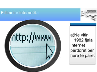 a)Ne vitin
1982 fjala
Internet
perdoret per
here te pare.
Fillimet e internetit.
text
Logo
text
text
 