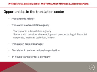 11
Opportunities in the translation sector
• Freelance translator
• Translator in a translation agency
Translator in a tra...