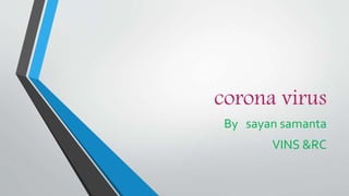 corona virus
By sayan samanta
VINS &RC
 