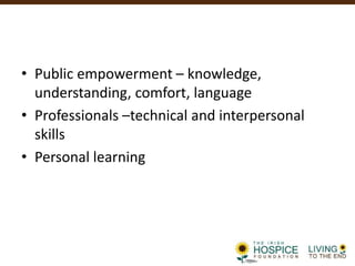• Public empowerment – knowledge,
understanding, comfort, language
• Professionals –technical and interpersonal
skills
• Personal learning
 