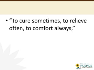 • “To cure sometimes, to relieve
often, to comfort always,”
 