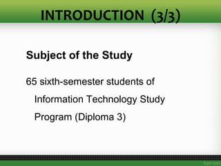 Subject of the Study
65 sixth-semester students of
Information Technology Study
Program (Diploma 3)
INTRODUCTION (3/3)
 