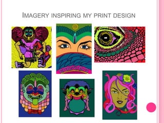IMAGERY INSPIRING MY PRINT DESIGN
 