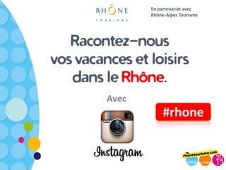 En partenariat avec
                Rhône-Alpes Tourisme




   Racontez-nous
vos vacances et loisirs
   dans le Rhône.
         Avec
                     #rhone
 