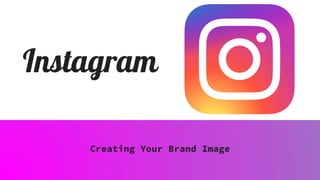 Instagram
Creating Your Brand Image
 