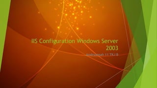 IIS Configuration Windows Server
2003
Andryansah 11 TKJ B
 