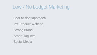 Low / No budget Marketing
Door-to-door approach
Pre-Product Website
Strong Brand
Smart Taglines
Social Media