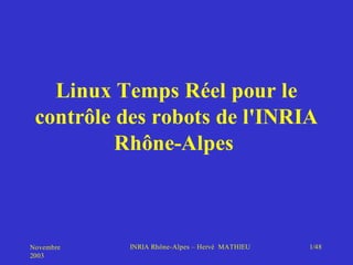 Linux Temps Réel pour le
 contrôle des robots de l'INRIA
          Rhône-Alpes



Novembre   INRIA Rhône-Alpes – Hervé MATHIEU   1/48
2003
 