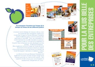entreprise notre plus
belle réussite

Accompagner l’évolution de l’image de la
banque au niveau de ses différents publics
L’évolution de la stratégie de marque a été au cœur
de l’ensemble des campagnes initiées pour
moderniser l’image du Groupe Banques Populaires
traditionnellement perçu comme la banque des
particuliers et des MRE. Ainsi, les campagnes cicontre traduisent la nouvelle orientation du groupe.
L’agence a créé un concept fort et fédérateur à
l’intention des entreprises qui sera développé sur trois
années : la Banque-Entreprise.
Elle a également renforcé l’image de modernité et de
dynamisme de la banque à travers la création
d’annonces presse pour le lancement du transfert de
fonds Moneygram, déclinées en dépliants, mailing,
affiches…
La réforme du Groupe Banques Populaires est
également l’occasion de faire évoluer l’image de la
banque aussi bien en interne qu’en externe. Des
supports ont été conçus pour accompagner et
expliquer les changements en cours.

POUR LA PLUS BELLE
DES ENTREPRISES

Faire de votre

 