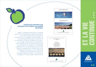 Atlanta, compagnie d’assurance, souhaitait
promouvoir sur le marché sa gamme de produit.
A cet effet, l’agence a recommandé le
lancement d’une campagne institutionnelle pour
construire le positionnement, le territoire de
commnication et l’identité visuelle de la marque.
La nouvelle communication a été lancée en
interne (adhésion de l’ensemble du personnel)
puis en externe au travers d’une campagne
publicitaire forte. La symbolique du pont a été
utilisée pour exprimer la continuité dasn la vie
qu’apportait l’assurance. Ce concept a été
décliné sur l’ensemble des produits de
l’entreprise (Istimrar, Optima…) au moyen de
campagnes TV, radio, presse, affiche et PLV.

L E P L A N D ' E PA R G N E R E T R A I T E I N D I V I D U E L

POUR QUE
LES PROJETS
DE TOUTE UNE VIE
CONTINUENT DE
VOIR LE JOUR

ET LA VIE
CONTINUE …

Construire la notoriété d’une
entreprise et lui conférer une nouvelle
dynamique.

 