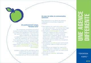 Un positionnement unique,
“Tentation forte”
De nombreuses entreprises aujourd’hui
évoluent et parfois même changent de métier
sous l’effet de la globalisation et de l’évolution
des systèmes d’information. Il leur faut une
agence différente qui appréhende
complètement tous les nouveaux enjeux en
terme de marketing et de communication.
Pour répondre à nos clients, nous avons bâti
un concept d’agence unique, “Tentation forte”,
qui allie une très grande expertise des
métiers de la communication, du marketing,
de la gestion d’entreprise et des nouvelles
technologies.
Interfilms a obtenu le Prix des Nations de la
publicité francophone à Québec et
a été classée deuxième agence en
investissement sur TV5 et C+H en 2000.

Nous apportons à nos clients des solutions
marketing et communication totalement
intégrées :
• Des solutions qui créent de la valeur pour
nos clients, les aident à construire leur image
de marque et à développer leur business.
• Des solutions transversales à tous les
métiers du marketing et de la communication :
consulting, publicit é, média, marketing
op érationnel, e-marketing, gestion de la
relation client, relations publiques, ma îtrise de
l'audiovisuel, communication interne et
’
notamment dans la conduite du changement,
identit é visuelle…
• Des solutions sur mesure pour communiquer
sur toutes les cibles au travers de tous les
m édias.
• Des solutions qui intègrent au maximum la
technologie pour d évelopper un marketing
interactif très innovant vers nos clients et les
clients de nos clients.
• Des solutions créatives, déclinables,
p érennes.

UNE AGENCE
DIFFERENTE

Un cœur de métier, la communication,
autrement

“ TENTATION
FORTE ”

 