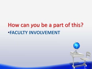 How can you be a part of this?
•FACULTY INVOLVEMENT
 