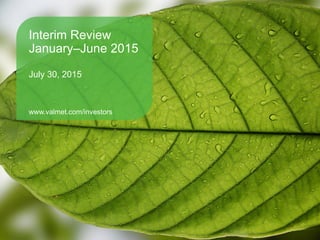 Interim Review
January–June 2015
July 30, 2015
www.valmet.com/investors
 