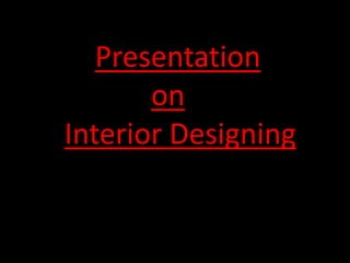 Presentation
on
Interior Designing
 