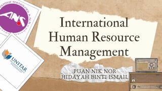 International
Human Resource
Management
PUAN NIK NOR
HIDAYAH BINTI ISMAIL
 