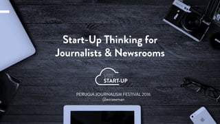 email@nextgeneration.comÝ Contact: 123 456 789
www.nextgeneration.com
PERUGIA JOURNALISM FESTIVAL 2016
@ezraeeman
Start-Up Thinking for
Journalists & Newsrooms
 