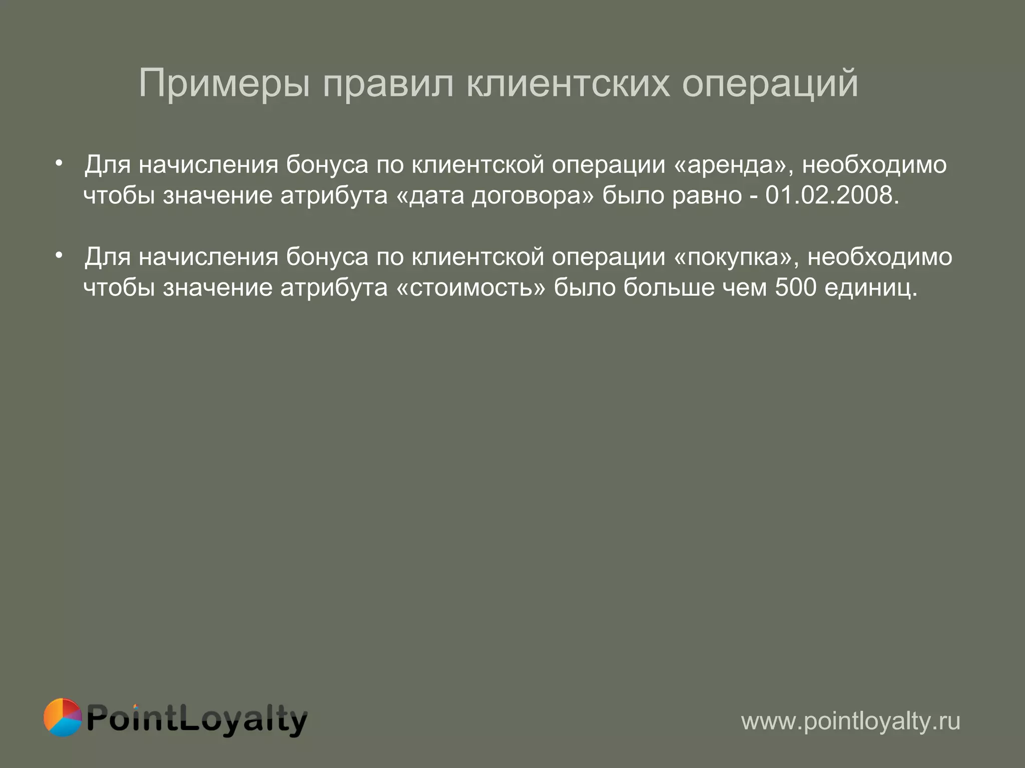 Примеры правил клиентских операций  Для начисления бонуса по клиентской операции «аренда», необходимо  чтобы значение атрибута «дата договора» было равно - 01.02.2008. Для начисления бонуса по клиентской операции «покупка», необходимо  чтобы значение атрибута «стоимость» было больше чем 500 единиц. 