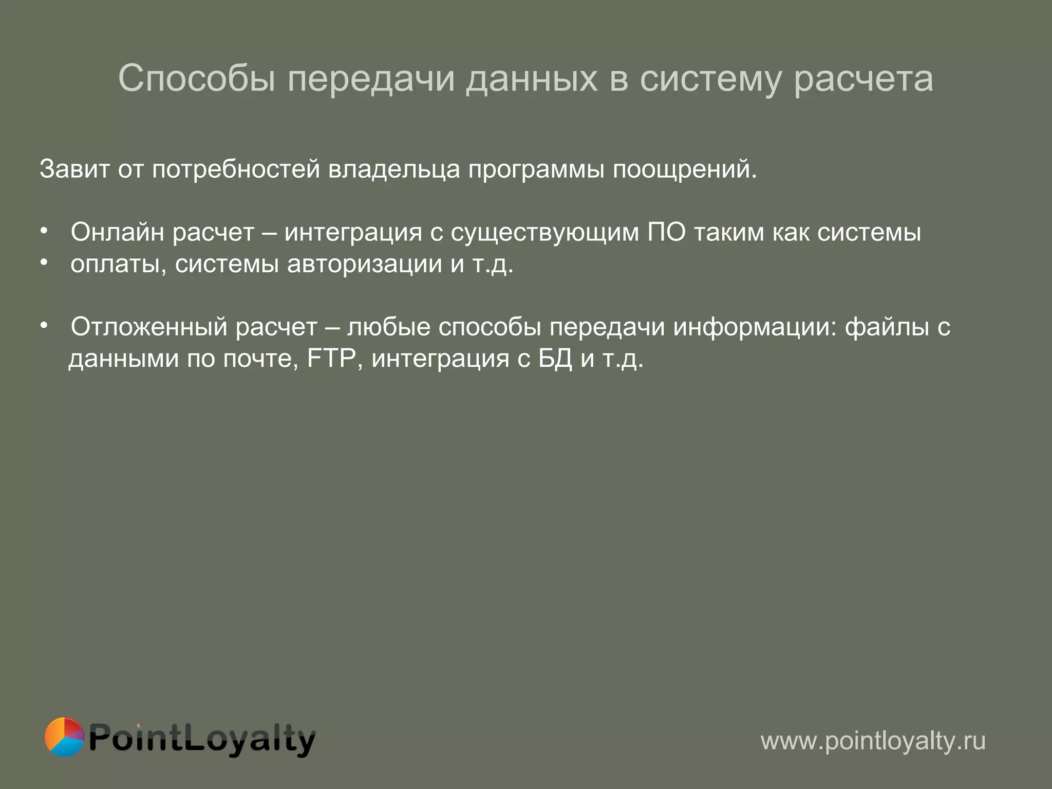 Способы передачи данных в систему расчета Завит от потребностей владельца программы поощрений.  Онлайн расчет – интеграция с существующим ПО   таким как системы  оплаты, системы авторизации и т.д. Отложенный расчет – любые способы передачи информации :  файлы с  данными по почте,  FTP , интеграция с БД и т.д. 