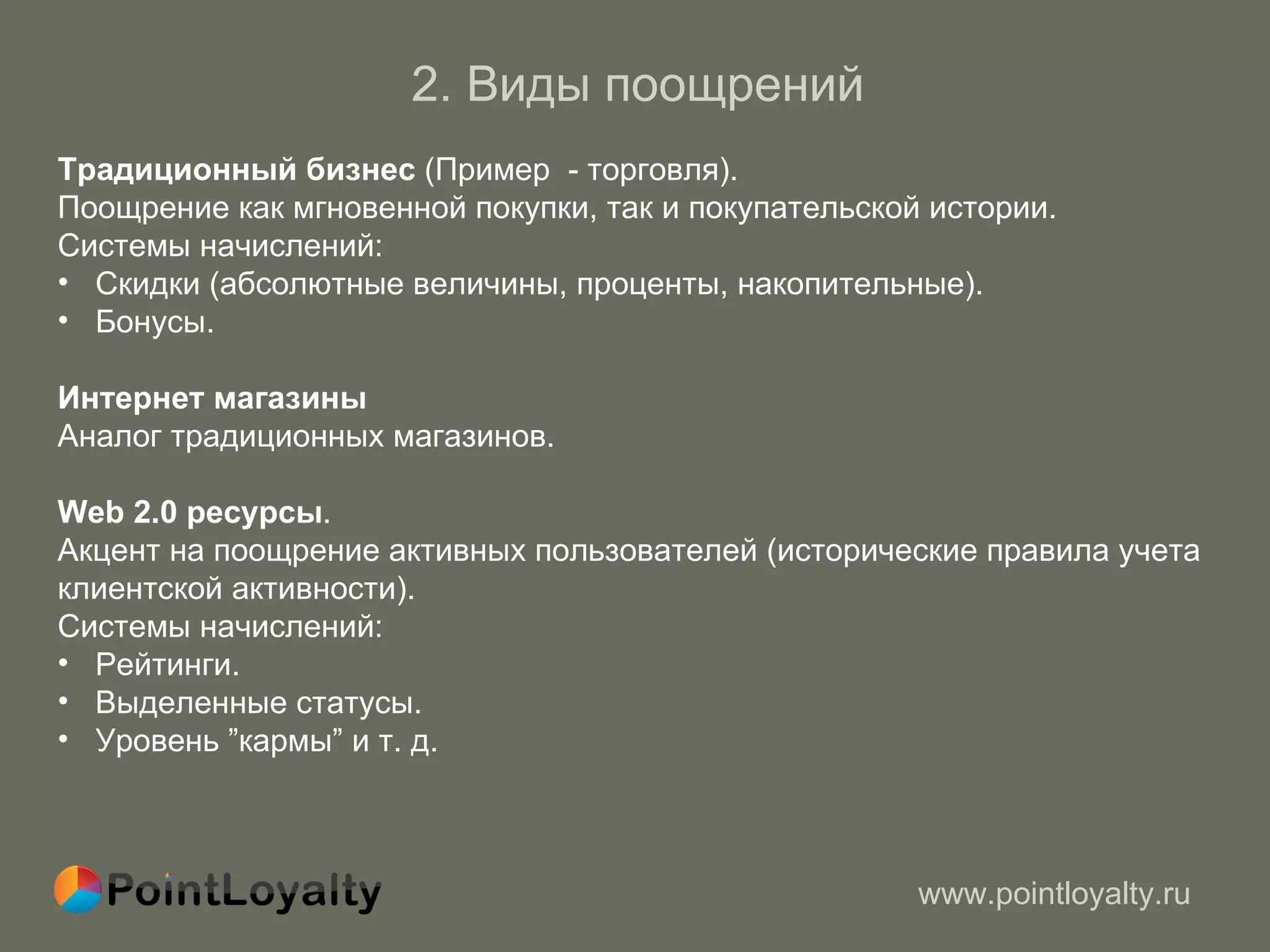 2 .  Виды поощрений  Традиционный бизнес   ( Пример  - торговля ) .  Поощрение как мгновенной покупки, так и покупательской истории.   Системы начислений : Скидки (абсолютные величины, проценты, накопительные). Бонусы. Интернет магазины Аналог традиционных магазинов.  Web 2.0  ресурсы .  Акцент на поощрение активных пользователей (исторические правила учета клиентской активности) . Системы начислений : Рейтинги.  Выделенные статусы. Уровень  ” кармы ”  и т.   д. 