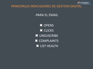 PRINCIPALES INDICADORES DE GESTION DIGITAL
-PARA EL EMAIL
✖ OPENS
✖ CLICKS
✖ UNSUSCRIBE
✖ COMPLAINTS
✖ LIST HEALTH
 