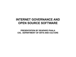 INTERNET GOVERNANCE AND
OPEN SOURCE SOFTWARE
PRESENTATION BY SEAPARO PHALA
CIO, DEPARTMENT OF ARTS AND CULTURE
 