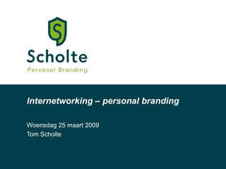 Internetworking  –  personal branding Woensdag 25 maart 2009 Tom Scholte 