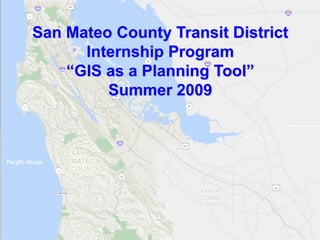 San SamTrans Internship Program “GIS as a PlanningDistrict
    Mateo County Transit Tool”
         Internship Program
     “GIS as a Planning Tool”
               Summer 2009
 