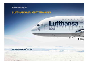 My Internship @

LUFTHANSA FLIGHT TRAINING




FRIEDERIKE MÖLLER
 