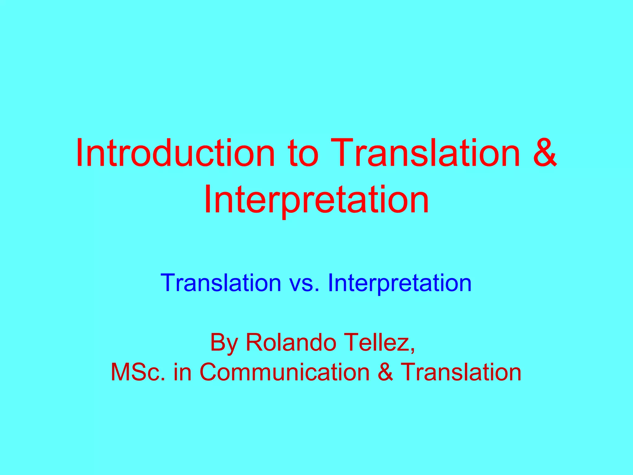 Introduction to Translation &
Interpretation
Translation vs. Interpretation
By Rolando Tellez,
MSc. in Communication & Translation
 