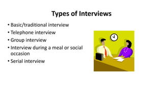 Types of Interviews
• Basic/traditional interview
• Telephone interview
• Group interview
• Interview during a meal or social
occasion
• Serial interview
 