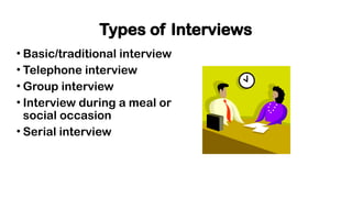 Types of Interviews
• Basic/traditional interview
• Telephone interview
• Group interview
• Interview during a meal or
social occasion
• Serial interview
 