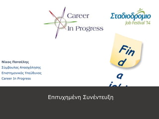 Νίκος Πατσέλης
Σύμβουλος Απασχόλησης
Επιστημονικός Υπεύθυνος
Career In Progress
Fin
d
a
job!
Επιτυχημένη Συνέντευξη
 